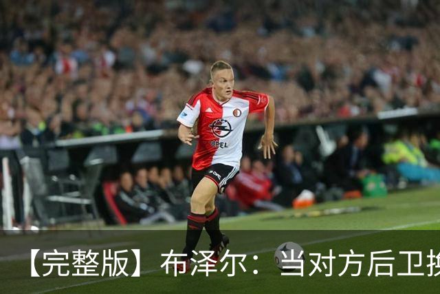 【完整版】布泽尔：当对方后卫换防到我面前时 我就想惩罚他们