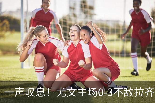 一声叹息！尤文主场0-3不敌拉齐奥，沃尔特马德失良机