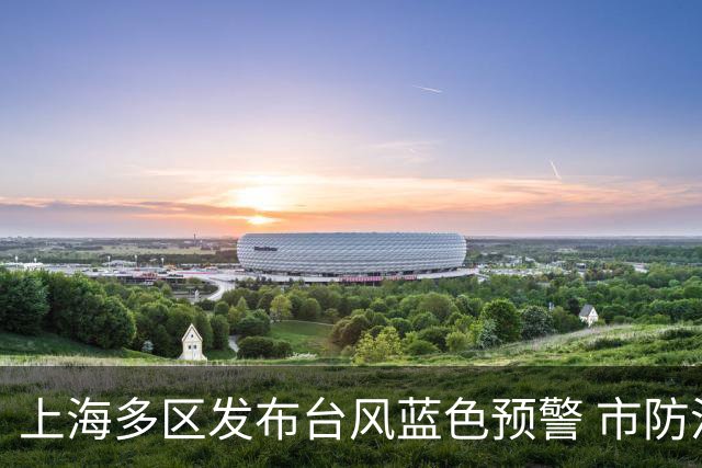 上海多区发布台风蓝色预警 市防汛指挥部发出避险转移指令