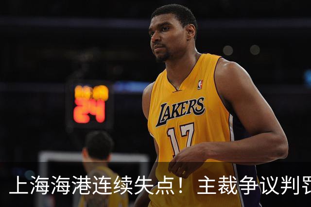 上海海港连续失点！主裁争议判罚，点球被扑后重罚中柱，VAR介入