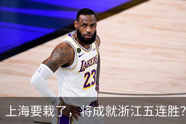 上海要栽了，将成就浙江五连胜？杀手锏再现