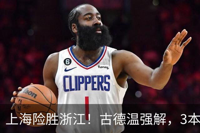 上海险胜浙江！古德温强解，3本土球员辅助，拉塞尔麦基全迷！