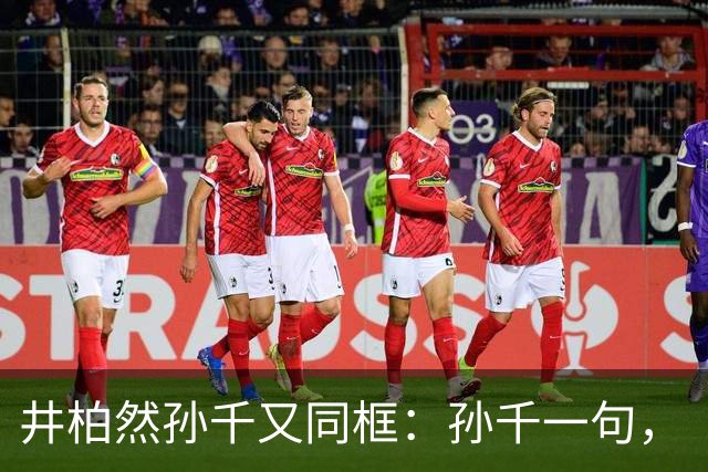 井柏然孙千又同框：孙千一句，“我喜欢”，井哥没憋住，二搭有戏了