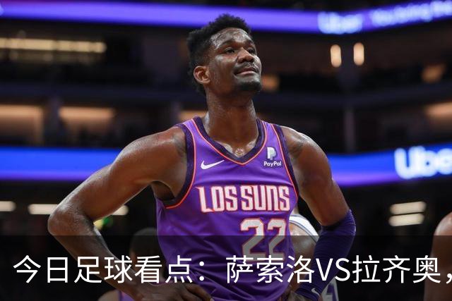 今日足球看点：萨索洛VS拉齐奥，罗马VS卡利亚里，都灵VS科莫