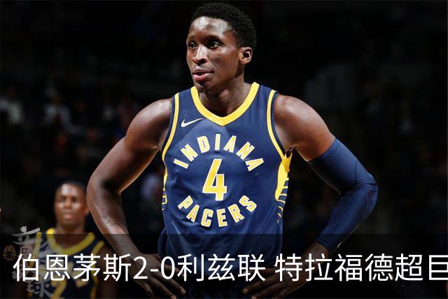 伯恩茅斯2-0利兹联 特拉福德超巨失误 埃瓦尼尔森&阿德利破门