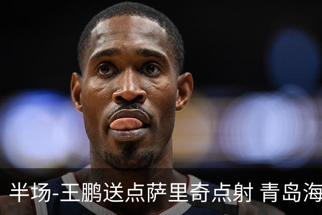 半场-王鹏送点萨里奇点射 青岛海牛暂1-0沧州雄狮