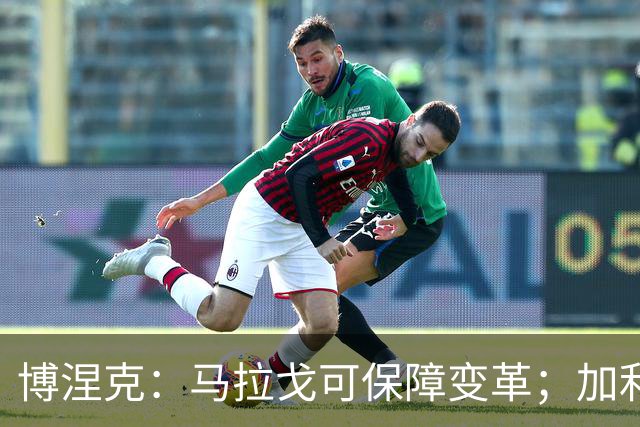 博涅克：马拉戈可保障变革；加利亚尼对足球的了解无人能及