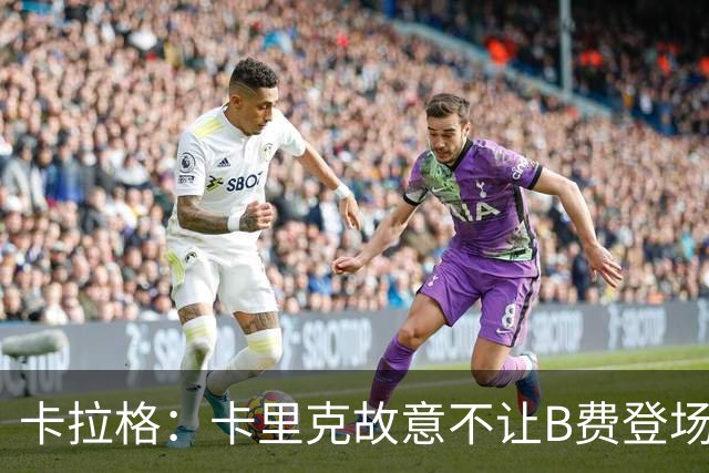 卡拉格：卡里克故意不让B费登场，可能是想让他在球迷面前难堪