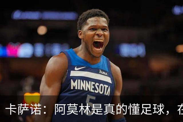 卡萨诺：阿莫林是真的懂足球，在他的带领下，米兰能够打进前四名