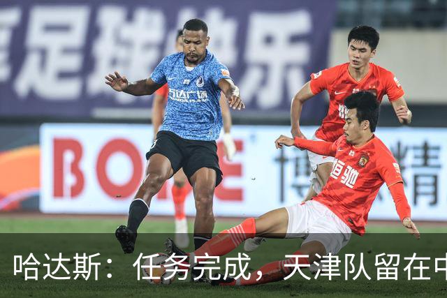 哈达斯：任务完成，天津队留在中超；充满挫折但我们从未放弃