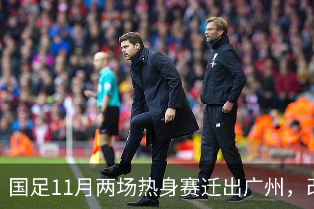 国足11月两场热身赛迁出广州，改在广东其他城市进行