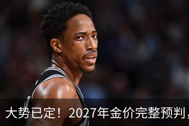 大势已定！2027年金价完整预判，看懂三大核心因素，买黄金不踩坑