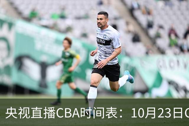 央视直播CBA时间表：10月23日CCTV5直播北控VS江苏，辽宁VS四川