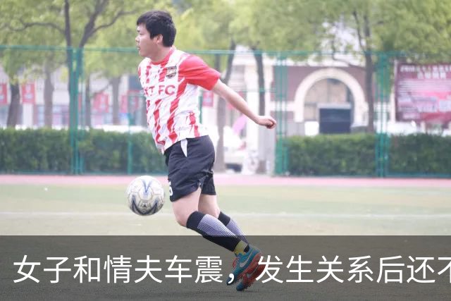 女子和情夫车震，发生关系后还不让他回家见女友，情夫早就嫌她年纪大，女子一句话更让她追悔莫及