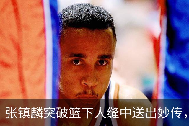 张镇麟突破篮下人缝中送出妙传，麦基轻松完成反手暴扣