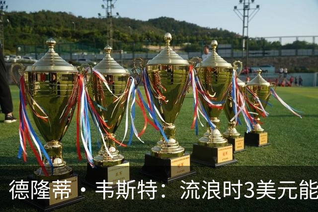 德隆蒂·韦斯特：流浪时3美元能做很多事 听说2K有版税后不停联系