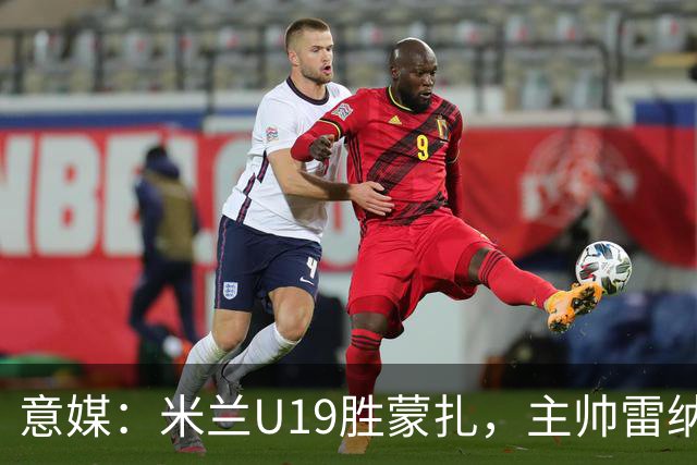 意媒：米兰U19胜蒙扎，主帅雷纳满意球队表现