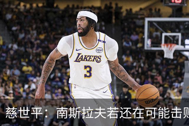 慈世平：南斯拉夫若还在可能击败美国队，塞尔维亚都差点赢了