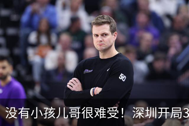 没有小孩儿哥很难受！深圳开局3分多钟一分未得 被吉林轰16-0