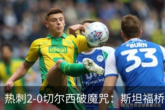 热刺2-0切尔西破魔咒：斯坦福桥零封终结十年荒