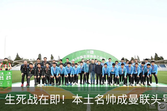 生死战在即！本土名帅成曼联头号候选！名宿盛赞英格兰最强教练