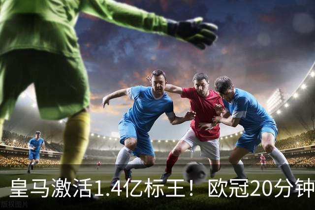 皇马激活1.4亿标王！欧冠20分钟传射+天外飞仙弑旧主，近4场造6球