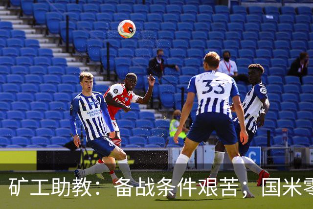 矿工助教：备战条件艰苦；国米零分无法反映真实实力