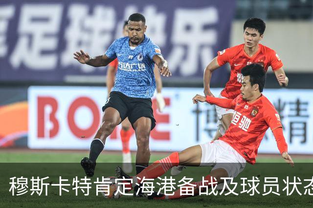 穆斯卡特肯定海港备战及球员状态，笑问成都记者球队伤情