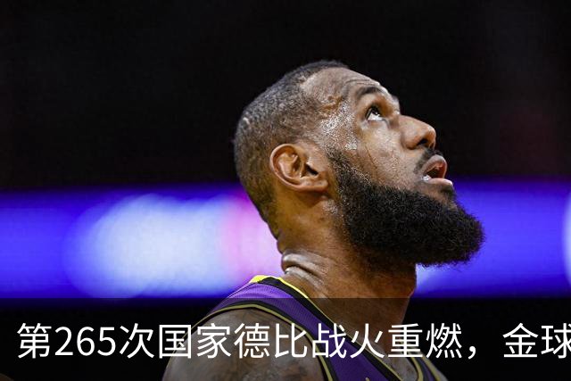 第265次国家德比战火重燃，金球奖决战预演，亚马尔欲9擒姆巴佩