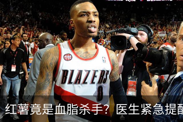 红薯竟是血脂杀手？医生紧急提醒：不想血管堵塞，这5样东西少吃