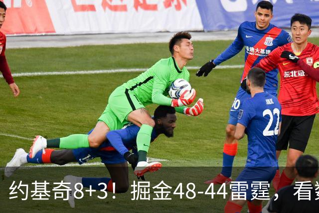 约基奇8+3！掘金48-44雷霆，看数据：他是头号功臣！
