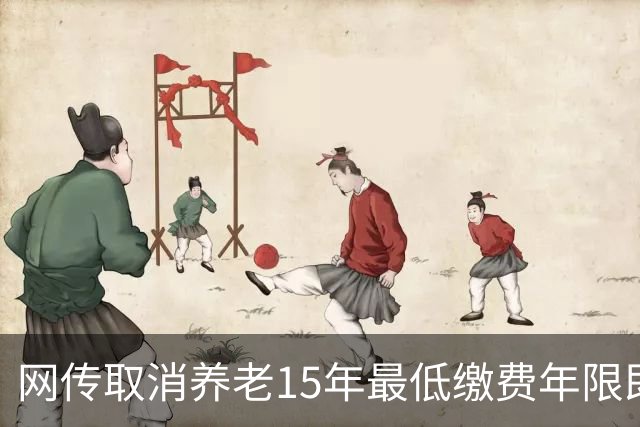 网传取消养老15年最低缴费年限即将实施，这只是探讨并非已定政策