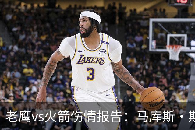 老鹰vs火箭伤情报告：马库斯·斯玛特能否出战复赛？