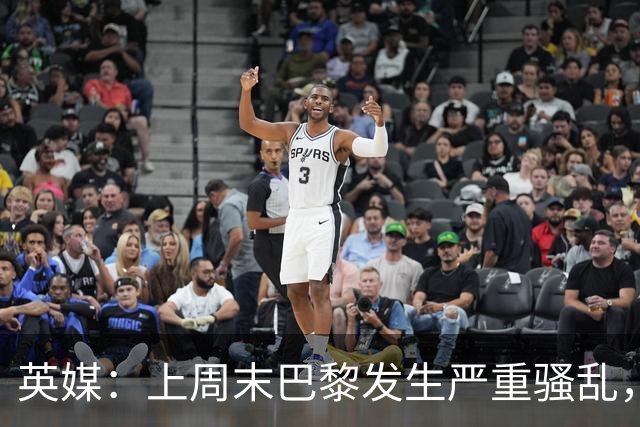 英媒：上周末巴黎发生严重骚乱，、巴黎对阵巴萨比赛加强安保