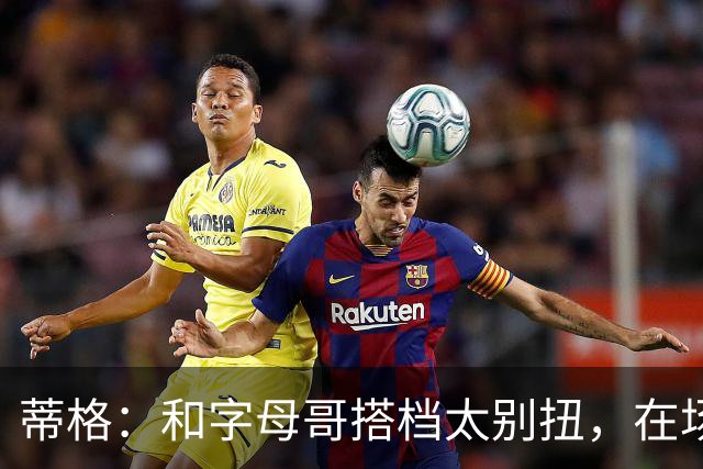 蒂格：和字母哥搭档太别扭，在场上根本摸不到球