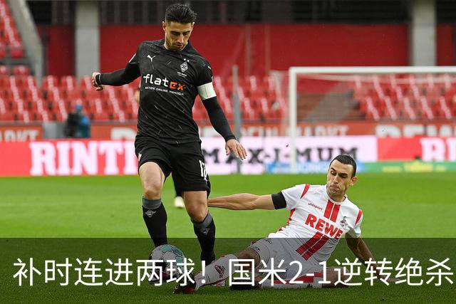 补时连进两球！国米2-1逆转绝杀佛罗伦萨 图拉姆补时扳平+造点