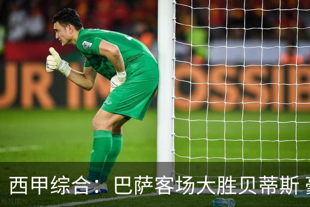 西甲综合：巴萨客场大胜贝蒂斯 豪取联赛九连胜