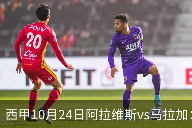 西甲10月24日阿拉维斯vs马拉加：9轮不胜降级区球队的客场生死搏命战