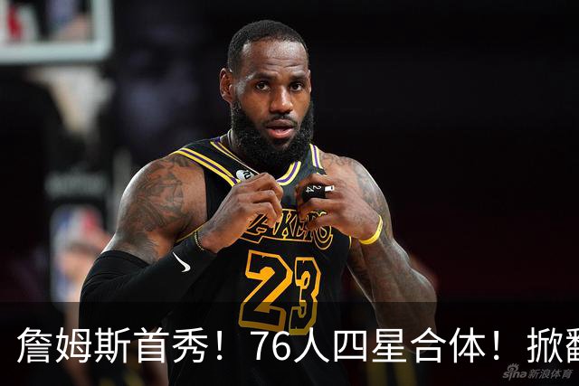 詹姆斯首秀！76人四星合体！掀翻卫冕冠军