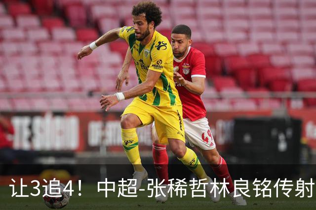 让3追4！中超-张稀哲林良铭传射 国安4-3逆转河南15轮不败