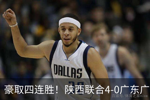 豪取四连胜！陕西联合4-0广东广州豹距升级区3分 塞尔马尼1射2传