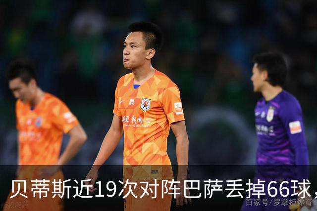 贝蒂斯近19次对阵巴萨丢掉66球，近16次对阵皇马仅丢17球