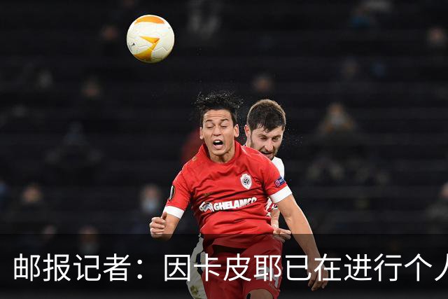 邮报记者：因卡皮耶已在进行个人训练，恢复进展早于预期