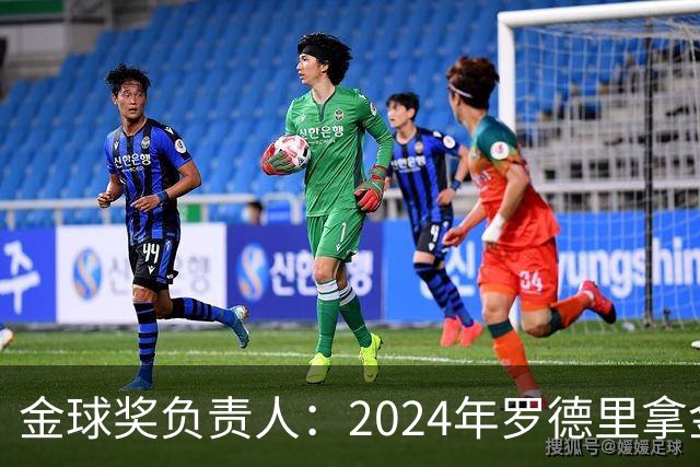 金球奖负责人：2024年罗德里拿金球提前泄密，不清楚皇马如何得知