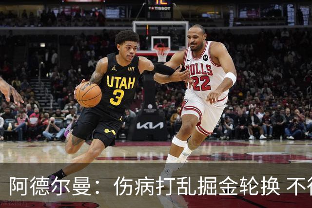 阿德尔曼：伤病打乱掘金轮换 不得不简化战术