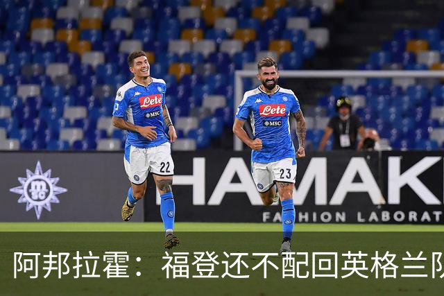 阿邦拉霍：福登还不配回英格兰队，乔希-金更该入选