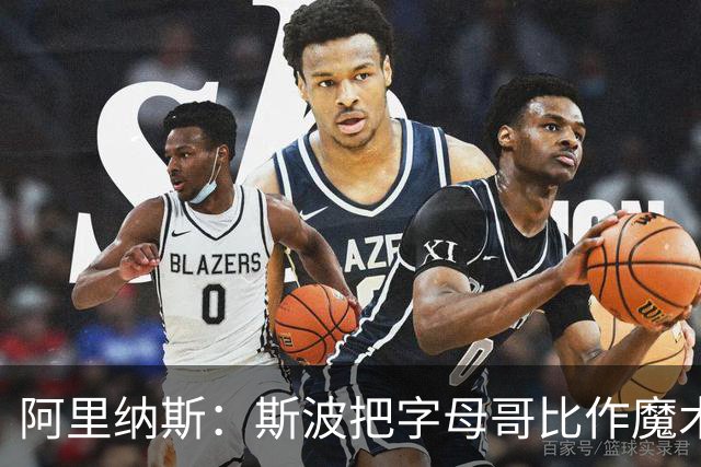 阿里纳斯：斯波把字母哥比作魔术师太离谱 他传球甚至不如西蒙斯