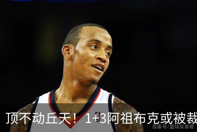 顶不动丘天！1+3阿祖布克或被裁，广东新大外3选1，杨鸣推荐莫兰德