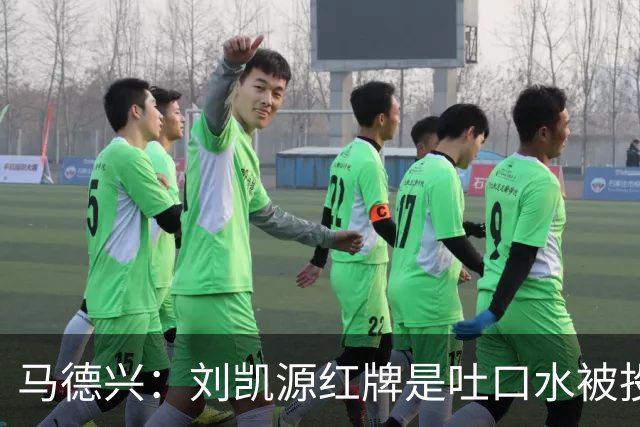 马德兴：刘凯源红牌是吐口水被投诉，两场比赛都有不冷静之处