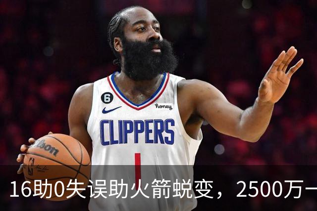 16助0失误助火箭蜕变，2500万一分没多拿！难怪休城愿苦等你一年